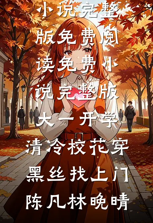 大一开学，清冷校花穿黑丝找上门(陈凡林晚晴)小说完整版免费阅读_免费小说完整版大一开学，清冷校花穿黑丝找上门陈凡林晚晴