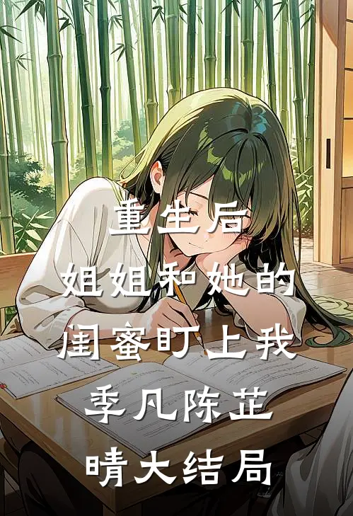重生后，姐姐和她的闺蜜盯上我季凡陈芷晴大结局