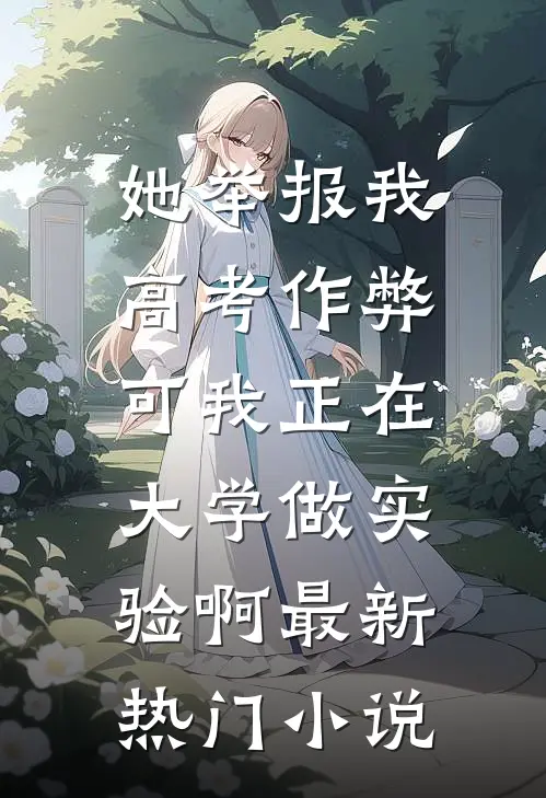 她举报我高考作弊，可我正在大学做实验啊最新热门小说