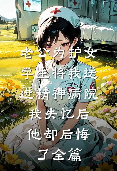 老公为护女学生将我送进精神病院，我失忆后他却后悔了全篇