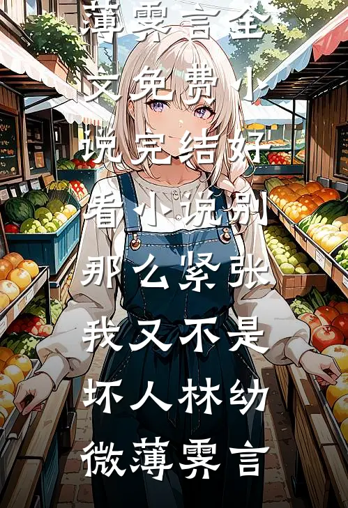 别那么紧张，我又不是坏人(林幼微薄霁言)全文免费小说_完结好看小说别那么紧张，我又不是坏人林幼微薄霁言