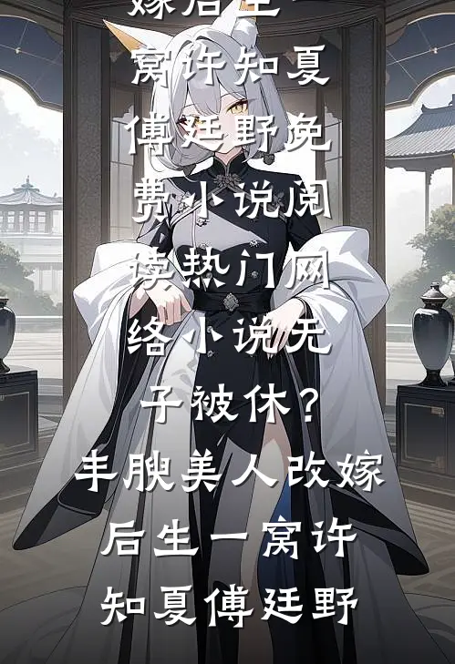 无子被休？丰腴美人改嫁后生一窝(许知夏傅廷野)免费小说阅读_热门网络小说无子被休？丰腴美人改嫁后生一窝(许知夏傅廷野)