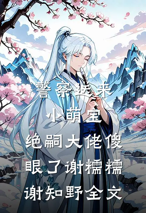 警察送来小萌宝，绝嗣大佬傻眼了谢糯糯谢知野全文