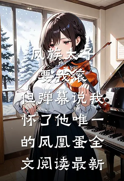 凤族太子要我滚，但弹幕说我怀了他唯一的凤凰蛋全文阅读最新
