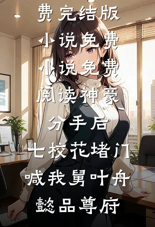 神豪：分手后，七校花堵门喊我舅(叶舟懿品尊府)免费完结版小说_免费小说免费阅读神豪：分手后，七校花堵门喊我舅叶舟懿品尊府