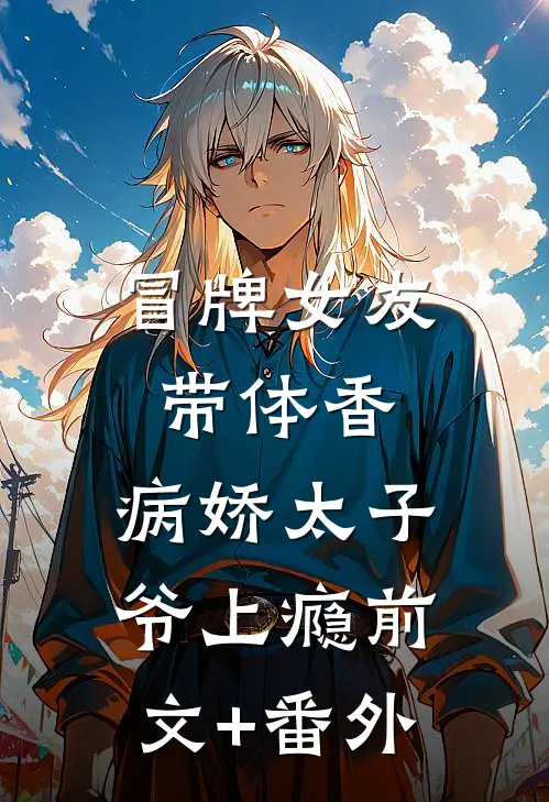 冒牌女友带体香，病娇太子爷上瘾前文+番外