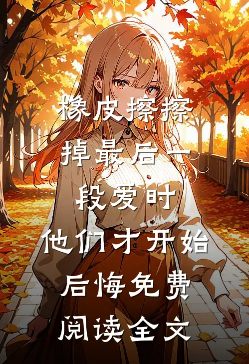 橡皮擦擦掉最后一段爱时，他们才开始后悔免费阅读全文