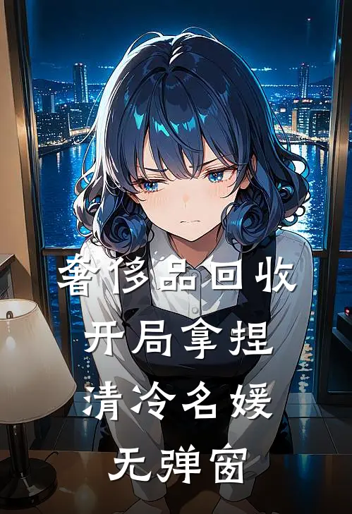 奢侈品回收，开局拿捏清冷名媛无弹窗