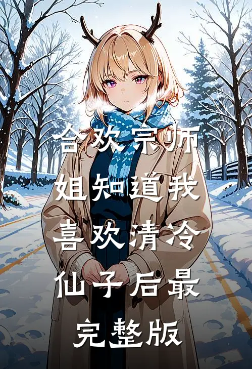 合欢宗师姐知道我喜欢清冷仙子后最完整版