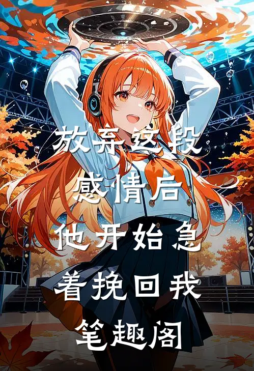 放弃这段感情后，他开始急着挽回我笔趣阁