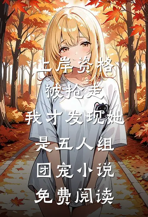 上岸资格被抢走，我才发现她是五人组团宠小说免费阅读