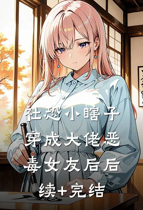 社恐小瞎子穿成大佬恶毒女友后后续+完结
