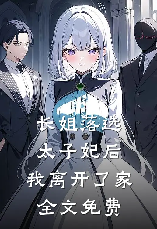 长姐落选太子妃后，我离开了家全文免费