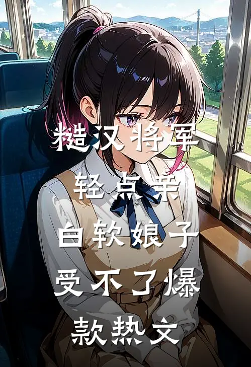 糙汉将军轻点亲，白软娘子受不了爆款热文