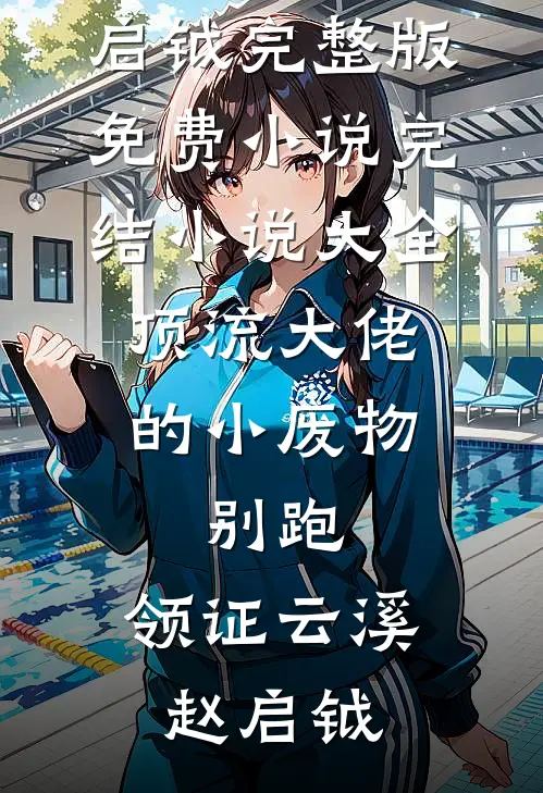 顶流大佬的小废物：别跑，领证云溪赵启钺完整版免费小说_完结小说大全顶流大佬的小废物：别跑，领证(云溪赵启钺)