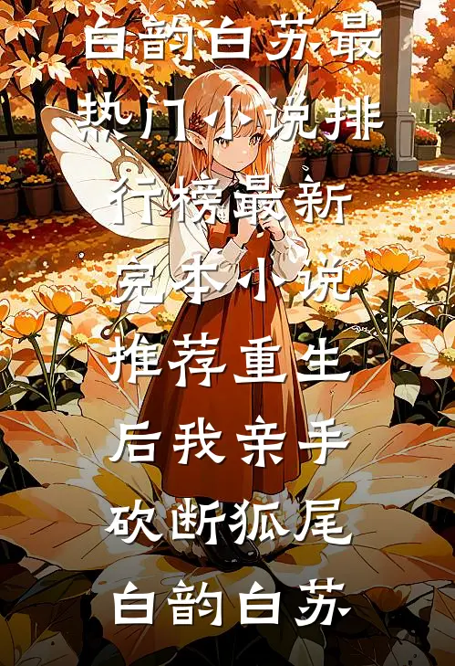 重生后我亲手砍断狐尾(白韵白苏)最热门小说排行榜_最新完本小说推荐重生后我亲手砍断狐尾白韵白苏