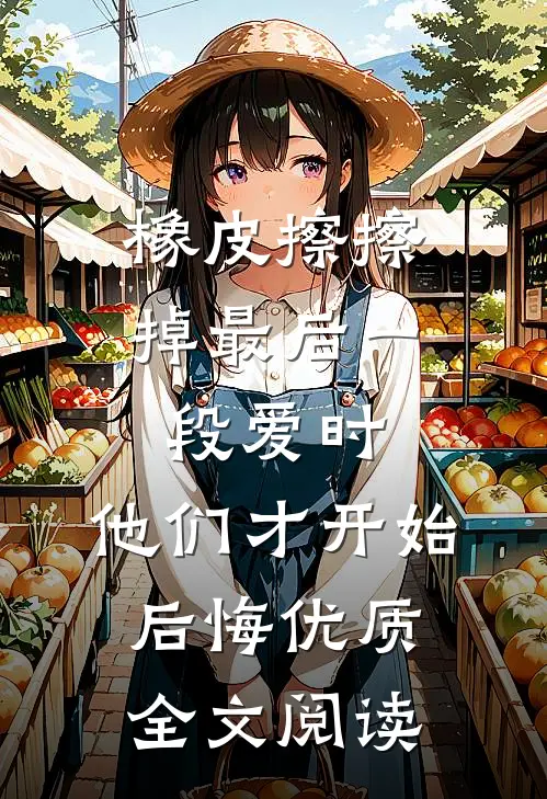 橡皮擦擦掉最后一段爱时，他们才开始后悔优质全文阅读