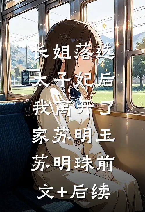 长姐落选太子妃后，我离开了家苏明玉苏明珠前文+后续