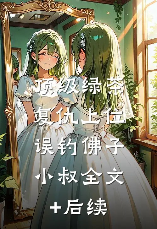 顶级绿茶复仇上位，误钓佛子小叔全文+后续