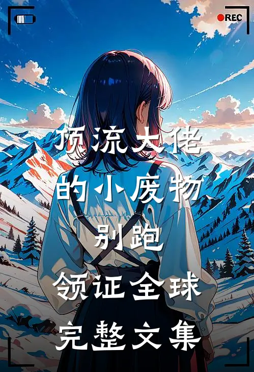 顶流大佬的小废物：别跑，领证全球完整文集