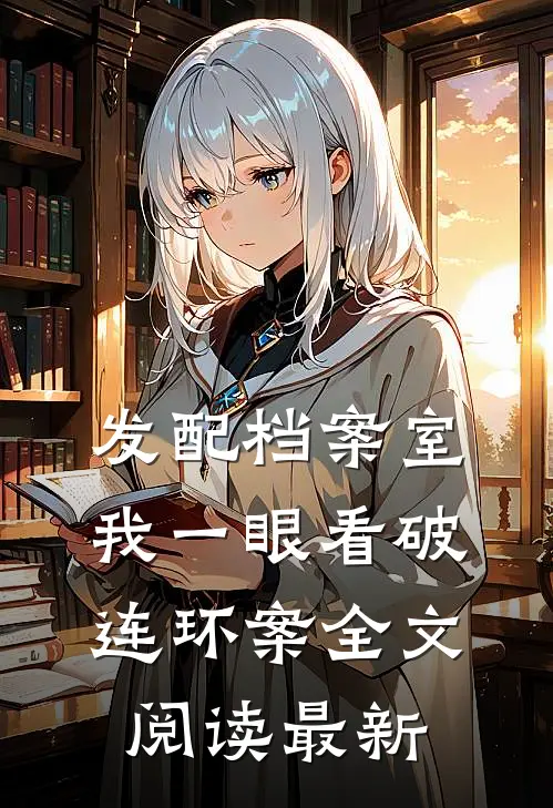 发配档案室，我一眼看破连环案全文阅读最新