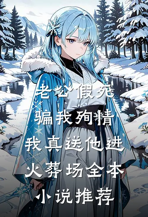 老公假死骗我殉情，我真送他进火葬场全本小说推荐