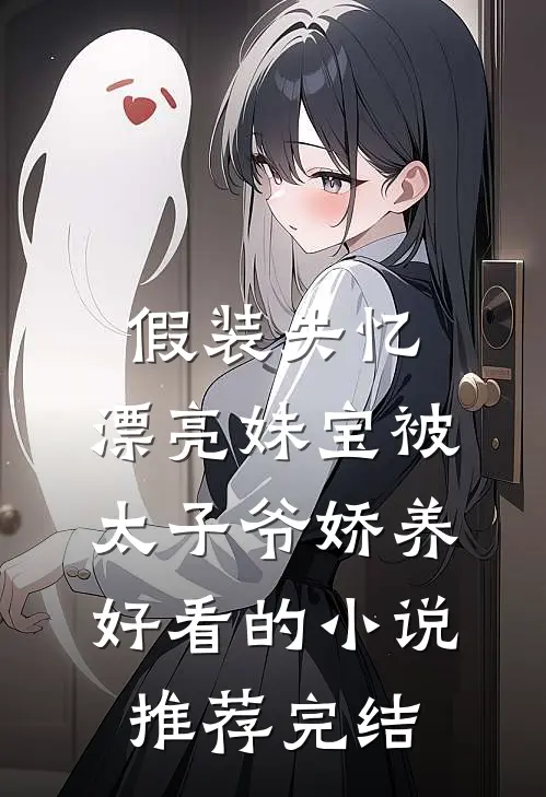 假装失忆，漂亮妹宝被太子爷娇养好看的小说推荐完结