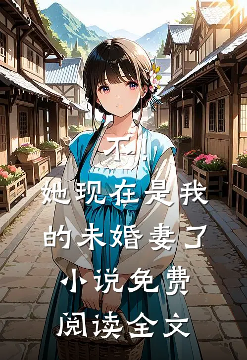 不！她现在是我的未婚妻了小说免费阅读全文