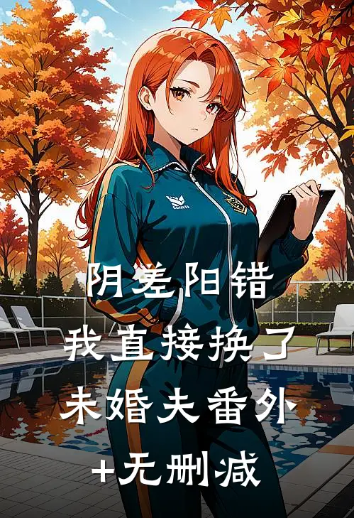 阴差阳错，我直接换了未婚夫番外+无删减
