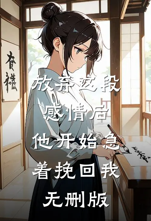 放弃这段感情后，他开始急着挽回我无删版