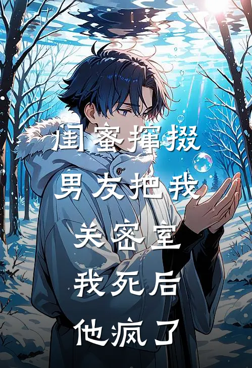 闺蜜撺掇男友把我关密室，我死后他疯了
