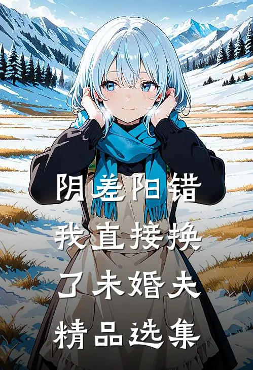 阴差阳错，我直接换了未婚夫精品选集