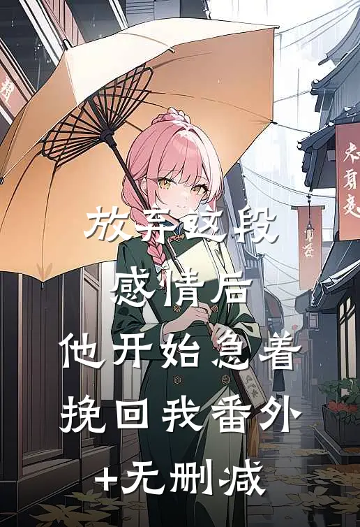放弃这段感情后，他开始急着挽回我番外+无删减