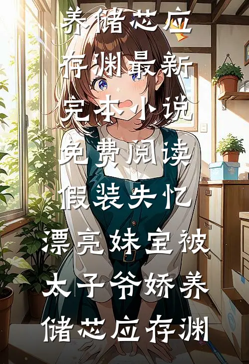 假装失忆，漂亮妹宝被太子爷娇养(储芯应存渊)最新完本小说_免费阅读假装失忆，漂亮妹宝被太子爷娇养储芯应存渊