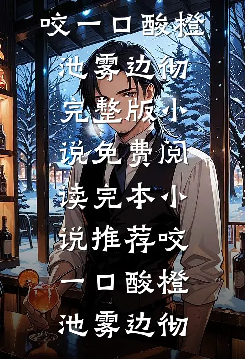 咬一口酸橙(池雾边彻)完整版小说免费阅读_完本小说推荐咬一口酸橙(池雾边彻)