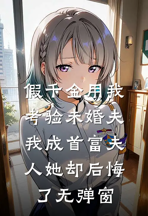 假千金用我考验未婚夫，我成首富夫人她却后悔了无弹窗