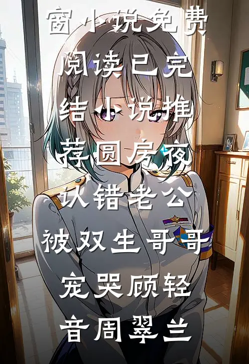 圆房夜认错老公，被双生哥哥宠哭(顾轻音周翠兰)无弹窗小说免费阅读_已完结小说推荐圆房夜认错老公，被双生哥哥宠哭顾轻音周翠兰