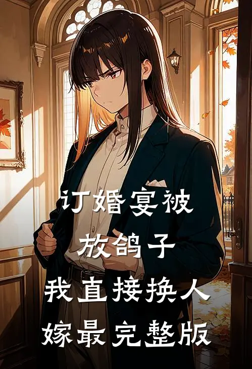 订婚宴被放鸽子，我直接换人嫁最完整版