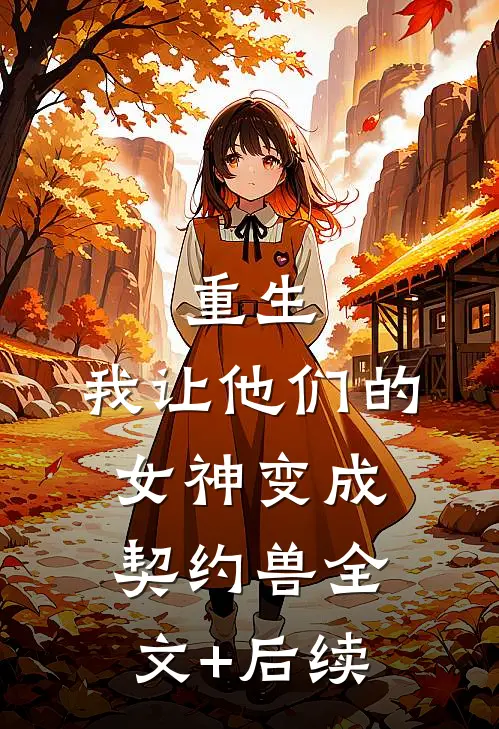 重生，我让他们的女神变成契约兽全文+后续