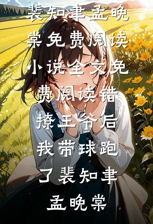 错撩王爷后，我带球跑了(裴知聿孟晚棠)免费阅读_小说全文免费阅读错撩王爷后，我带球跑了裴知聿孟晚棠