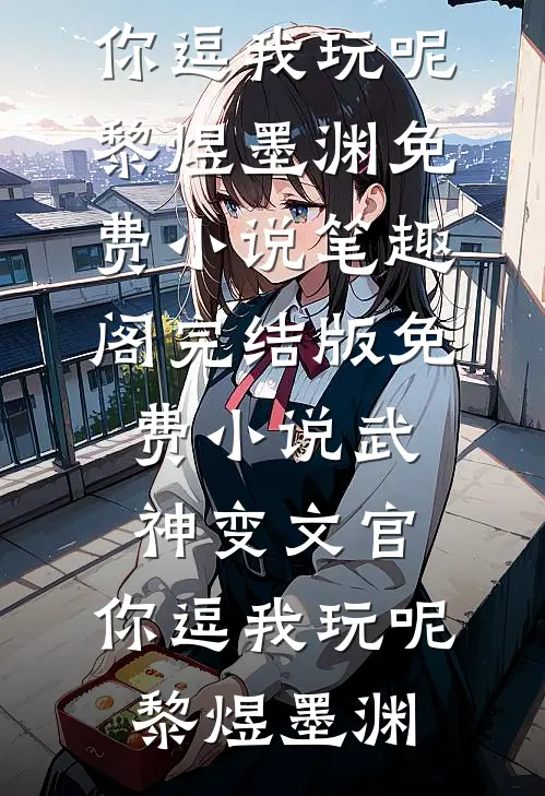 武神变文官，你逗我玩呢黎煜墨渊免费小说笔趣阁_完结版免费小说武神变文官，你逗我玩呢(黎煜墨渊)