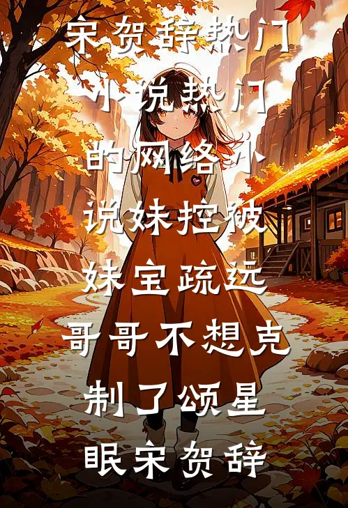 妹控被妹宝疏远，哥哥不想克制了颂星眠宋贺辞热门小说_热门的网络小说妹控被妹宝疏远，哥哥不想克制了颂星眠宋贺辞