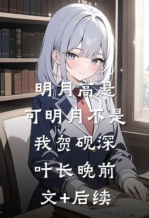 明月高悬，可明月不是我贺砚深叶长晚前文+后续