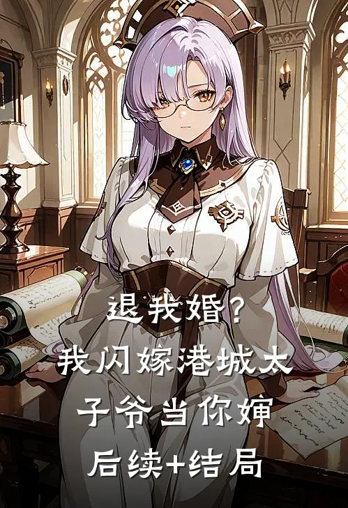 退我婚？我闪嫁港城太子爷当你婶后续+结局