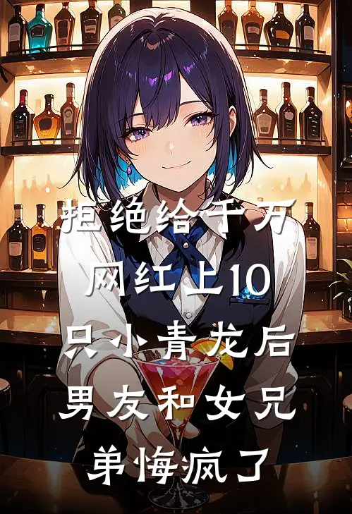 拒绝给千万网红上10只小青龙后，男友和女兄弟悔疯了