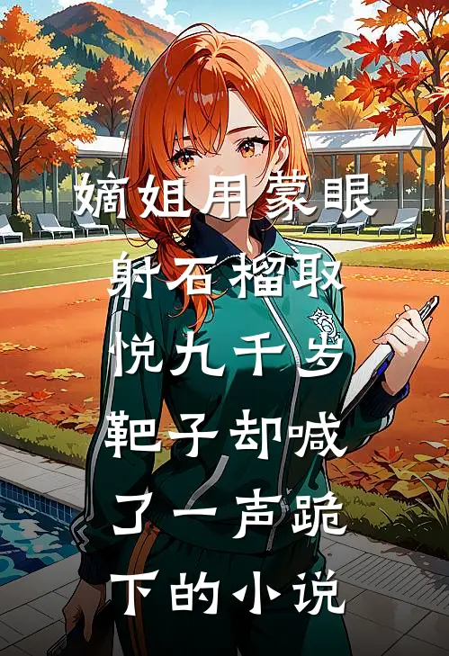 嫡姐用蒙眼射石榴取悦九千岁，靶子却喊了一声跪下的小说