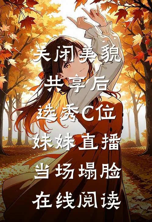 关闭美貌共享后，选秀C位妹妹直播当场塌脸在线阅读