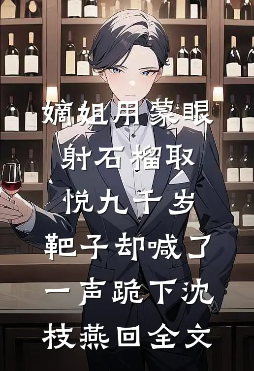 嫡姐用蒙眼射石榴取悦九千岁，靶子却喊了一声跪下沈枝燕回全文