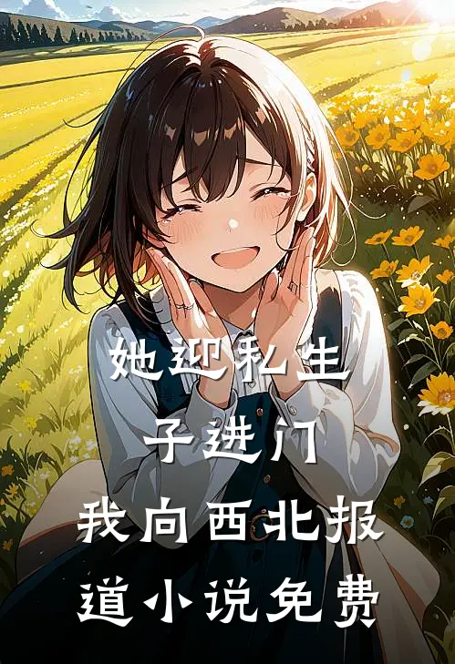 她迎私生子进门，我向西北报道小说免费