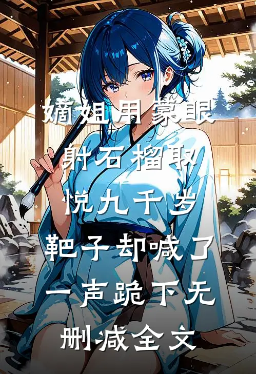 嫡姐用蒙眼射石榴取悦九千岁，靶子却喊了一声跪下无删减全文